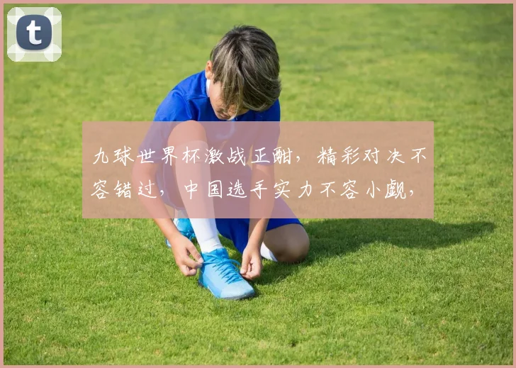 九球世界杯激战正酣，精彩对决不容错过，中国选手实力不容小觑，一触即发