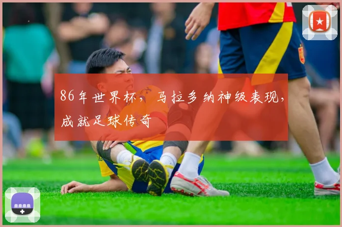 86年世界杯，马拉多纳神级表现，成就足球传奇