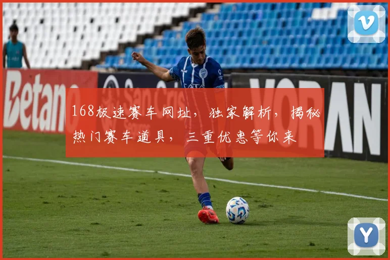 168极速赛车网址，独家解析，揭秘热门赛车道具，三重优惠等你来