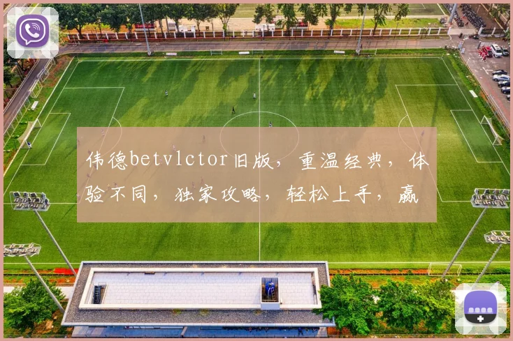 伟德betvlctor旧版，重温经典，体验不同，独家攻略，轻松上手，赢在起点