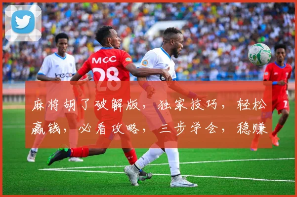 麻将胡了破解版，独家技巧，轻松赢钱，必看攻略，三步学会，稳赚不赔，揭秘内幕，一网打尽