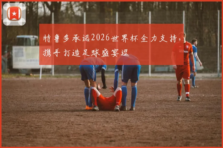 特鲁多承诺2026世界杯全力支持，携手打造足球盛宴逗