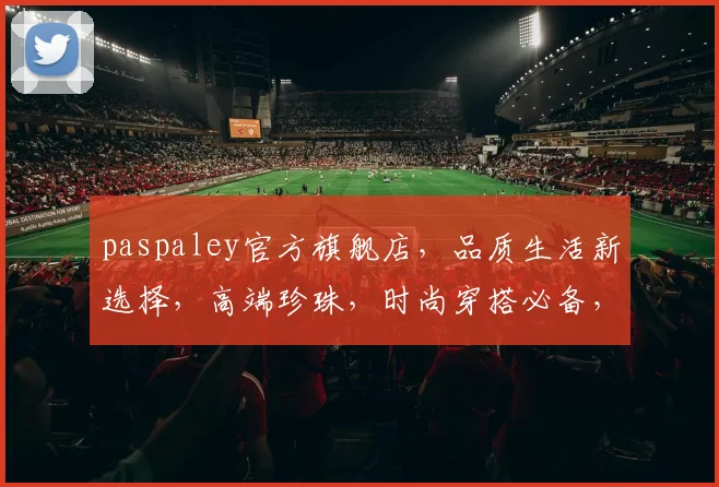 paspaley官方旗舰店，品质生活新选择，高端珍珠，时尚穿搭必备，惊喜折扣，尊享体验