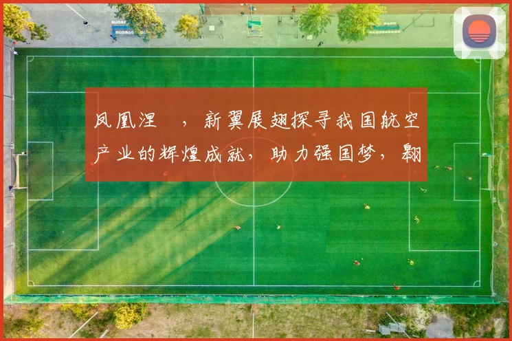凤凰涅槃，新翼展翅探寻我国航空产业的辉煌成就，助力强国梦，翱翔新时代。