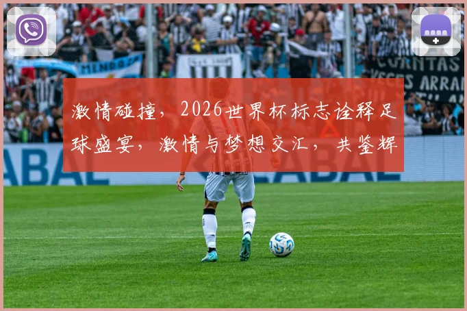 激情碰撞，2026世界杯标志诠释足球盛宴，激情与梦想交汇，共鉴辉煌瞬间